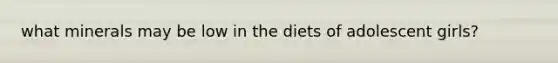 what minerals may be low in the diets of adolescent girls?