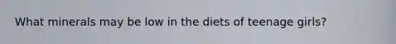 What minerals may be low in the diets of teenage girls?