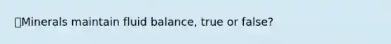 🌟Minerals maintain fluid balance, true or false?
