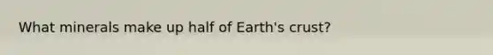 What minerals make up half of Earth's crust?