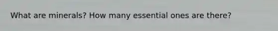 What are minerals? How many essential ones are there?