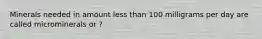 Minerals needed in amount less than 100 milligrams per day are called microminerals or ?