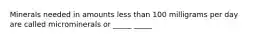 Minerals needed in amounts less than 100 milligrams per day are called microminerals or _____ _____