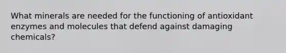 What minerals are needed for the functioning of antioxidant enzymes and molecules that defend against damaging chemicals?