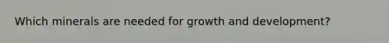 Which minerals are needed for growth and development?