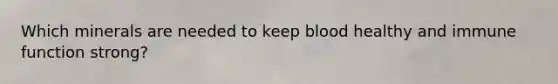Which minerals are needed to keep blood healthy and immune function strong?
