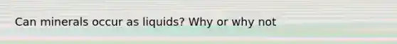 Can minerals occur as liquids? Why or why not