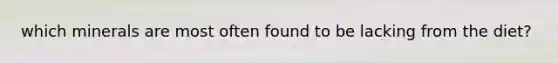 which minerals are most often found to be lacking from the diet?
