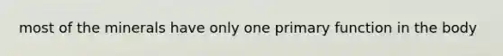 most of the minerals have only one primary function in the body