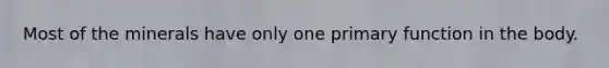 Most of the minerals have only one primary function in the body.