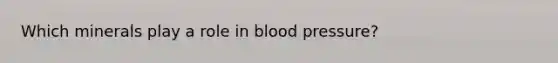 Which minerals play a role in blood pressure?