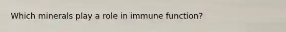 Which minerals play a role in immune function?