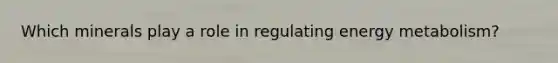 Which minerals play a role in regulating energy metabolism?