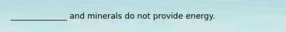 ______________ and minerals do not provide energy.