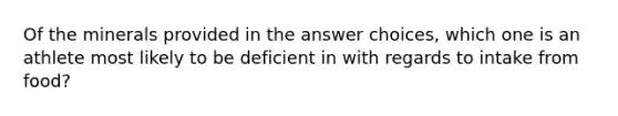 Of the minerals provided in the answer choices, which one is an athlete most likely to be deficient in with regards to intake from food?