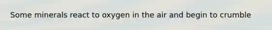 Some minerals react to oxygen in the air and begin to crumble