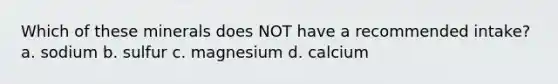 Which of these minerals does NOT have a recommended intake? a. sodium b. sulfur c. magnesium d. calcium