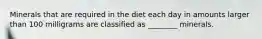 Minerals that are required in the diet each day in amounts larger than 100 milligrams are classified as ________ minerals.