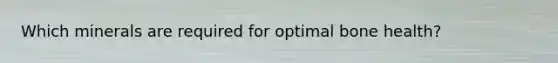 Which minerals are required for optimal bone health?