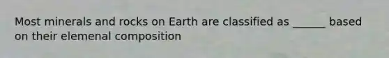 Most <a href='https://www.questionai.com/knowledge/kvT7UCwR6X-minerals-and-rocks' class='anchor-knowledge'>minerals and rocks</a> on Earth are classified as ______ based on their elemenal composition