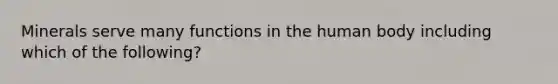 Minerals serve many functions in the human body including which of the following?