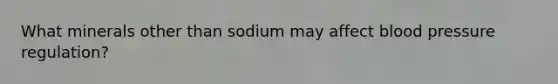 What minerals other than sodium may affect blood pressure regulation?