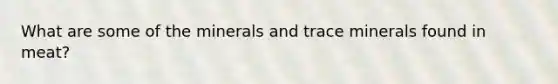 What are some of the minerals and trace minerals found in meat?