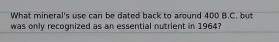 What mineral's use can be dated back to around 400 B.C. but was only recognized as an essential nutrient in 1964?