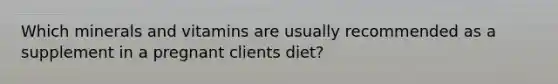 Which minerals and vitamins are usually recommended as a supplement in a pregnant clients diet?