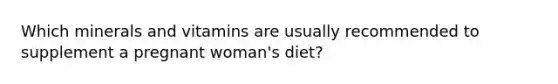 Which minerals and vitamins are usually recommended to supplement a pregnant woman's diet?