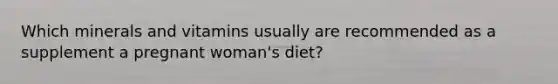 Which minerals and vitamins usually are recommended as a supplement a pregnant woman's diet?