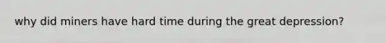 why did miners have hard time during the great depression?