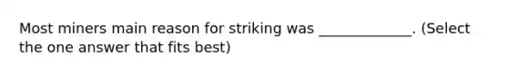 Most miners main reason for striking was _____________. (Select the one answer that fits best)