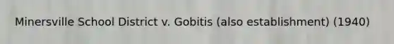 Minersville School District v. Gobitis (also establishment) (1940)