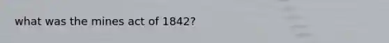 what was the mines act of 1842?