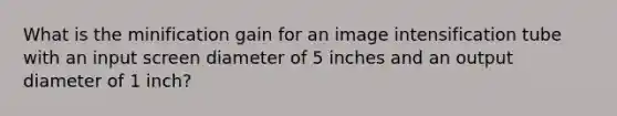 What is the minification gain for an image intensification tube with an input screen diameter of 5 inches and an output diameter of 1 inch?