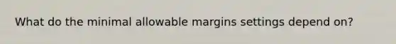 What do the minimal allowable margins settings depend on?