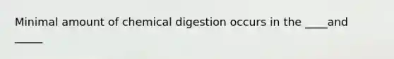 Minimal amount of chemical digestion occurs in the ____and _____