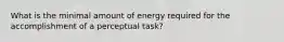 What is the minimal amount of energy required for the accomplishment of a perceptual task?