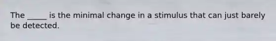 The _____ is the minimal change in a stimulus that can just barely be detected.