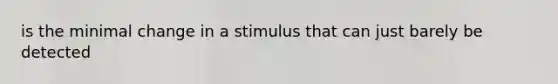 is the minimal change in a stimulus that can just barely be detected