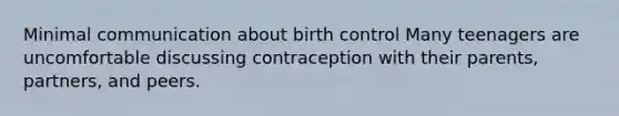 Minimal communication about birth control Many teenagers are uncomfortable discussing contraception with their parents, partners, and peers.