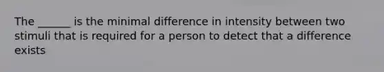 The ______ is the minimal difference in intensity between two stimuli that is required for a person to detect that a difference exists