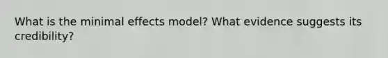 What is the minimal effects model? What evidence suggests its credibility?