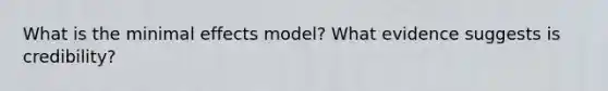 What is the minimal effects model? What evidence suggests is credibility?