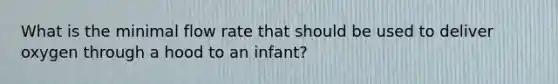 What is the minimal flow rate that should be used to deliver oxygen through a hood to an infant?