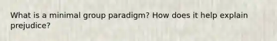 What is a minimal group paradigm? How does it help explain prejudice?