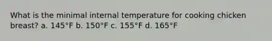 What is the minimal internal temperature for cooking chicken breast? a. 145°F b. 150°F c. 155°F d. 165°F