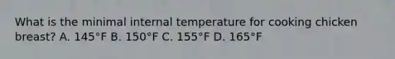 What is the minimal internal temperature for cooking chicken breast? A. 145°F B. 150°F C. 155°F D. 165°F