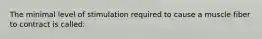 The minimal level of stimulation required to cause a muscle fiber to contract is called: